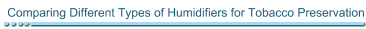 Comparing Different Types of Humidifiers for Tobacco Preservation